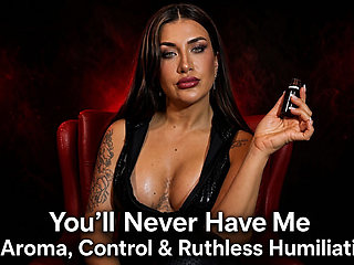 Youll Never Have Me Aroma, Control and Ruthless Humiliation