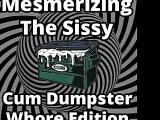Mesmerizing the sissy cum dumpster whore addition...