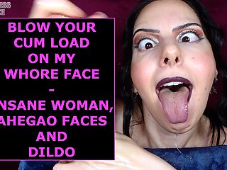 Blow Your Cum Load on My Whore Face Insane Woman, Ahegao Faces and Dildo