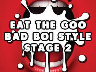 Eat the Goo Bad Boi Style Stage 2
