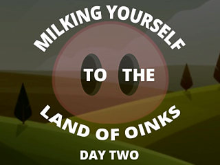 Milking Your Sausage to the Land of Oinks Day 2