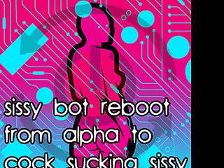 Sissy Bot Reboot From Alpha to Cock Sucking Sissy