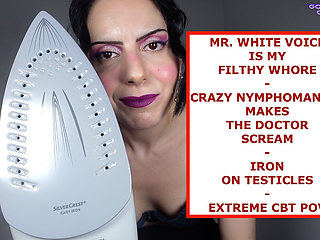 Mr. White Voice Is My Filthy Whore - Crazy Nymphomaniac Makes the Doctor Scream - Iron on Testicles - Extreme CBT POV